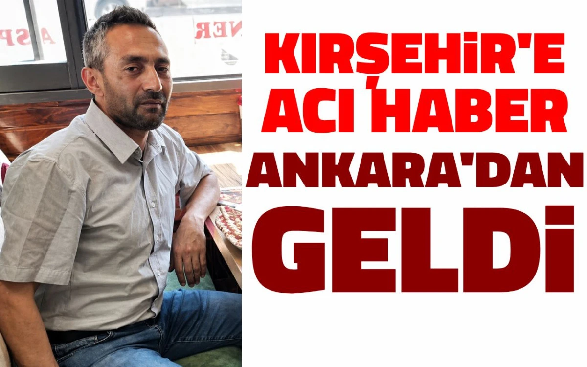 Kırşehir’e Acı Haber Ankara’dan Geldi