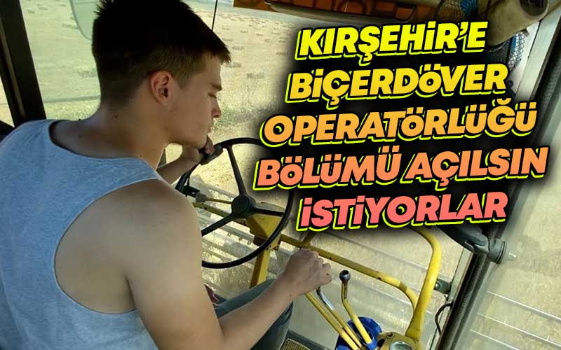 Kırşehir'e Biçerdöver Operatörlüğü Bölümü Açılsın İstiyorlar