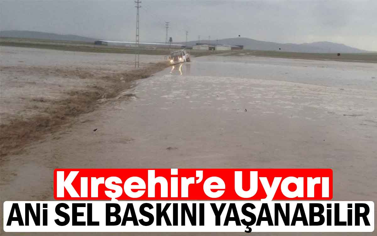 Kırşehir'e Uyarı : Ani Sel Baskını Yaşanabilir