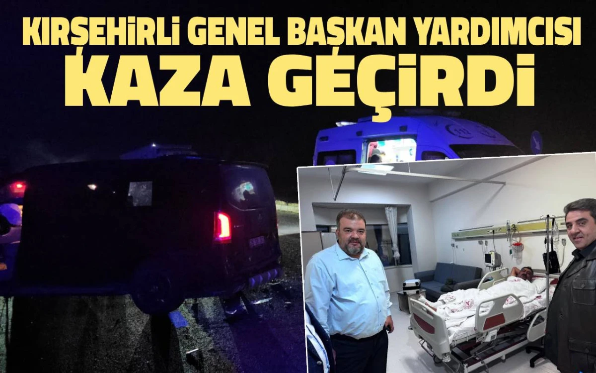Kırşehirli Genel Başkan Yardımcısı kaza geçirdi