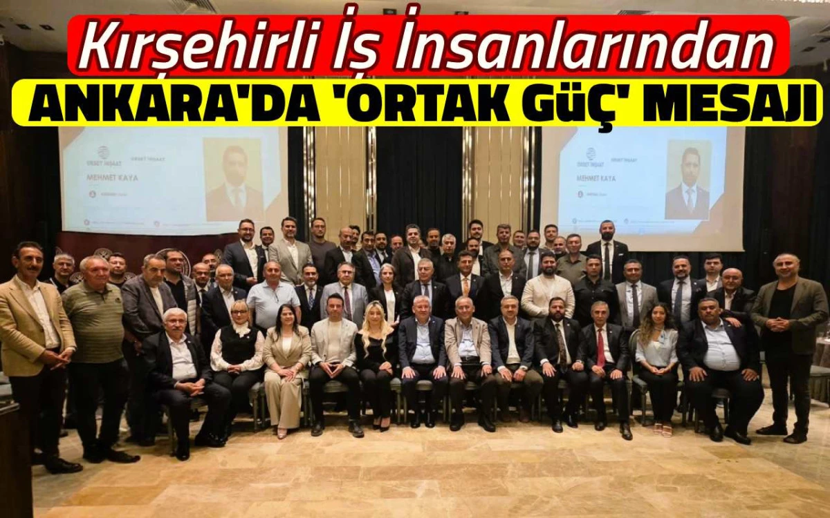 Kırşehirli iş insanlarından Ankara'da ortak g&uuml;&ccedil; mesajı
