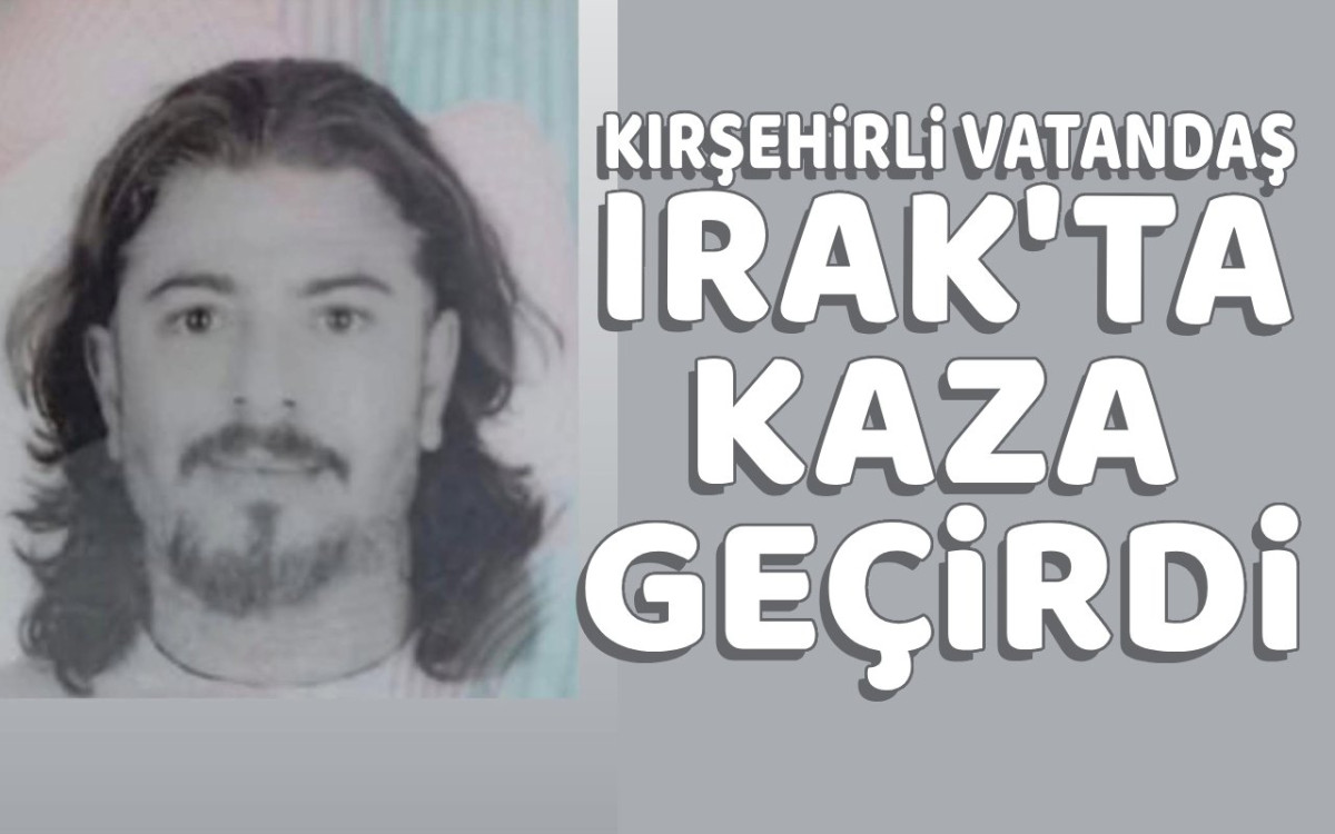 Kırşehirli vatandaş Irak'ta kaza geçirdi