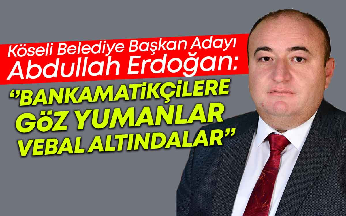 Köseli Başkan Adayı Abdullah Erdoğan'dan ''Bankamatikçi'' Açıklaması