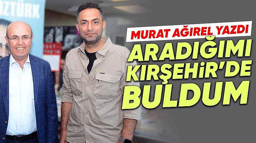 Murat Ağırel, ''Aradığımı Kırşehir'de Buldum''