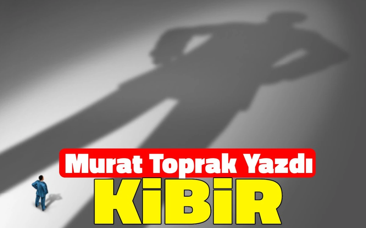 Murat Toprak Yazdı: Kibir
