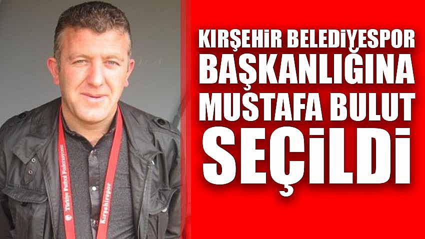 Kırşehir Belediyespor Başkanlığına Mustafa Bulut Seçildi