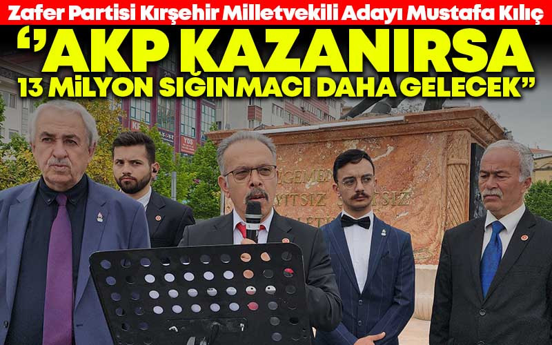 Mustafa Kılıç, ''AKP Kalırsa 13 Milyon Sığınmacı Daha Gelecek''