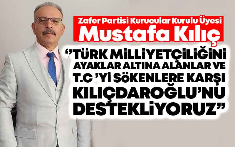 Mustafa Kılıç, '' Türk Milliyetçiliğini Ayaklar Altına Alanlara Karşı Kılıçdaroğlu'nu Destekliyoruz''