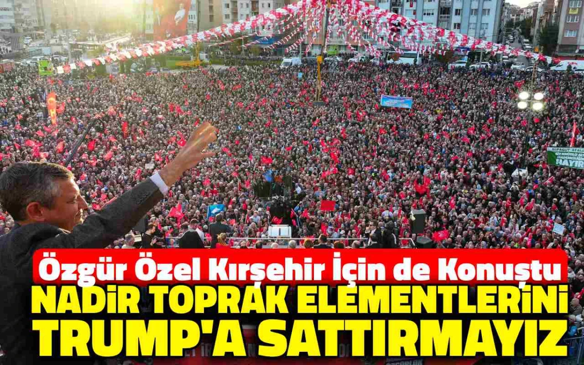 Özgür Özel: ''Nadir toprak elementlerini Trump'a sattırmayız''