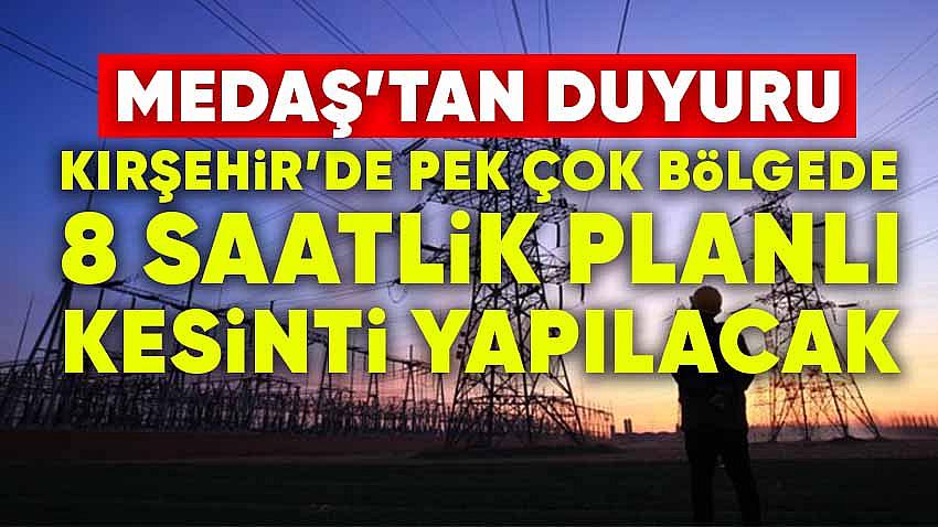 Kırşehir'de Pek Çok Bölgede 8 Saatlik Planlı Kesinti Yapılacak