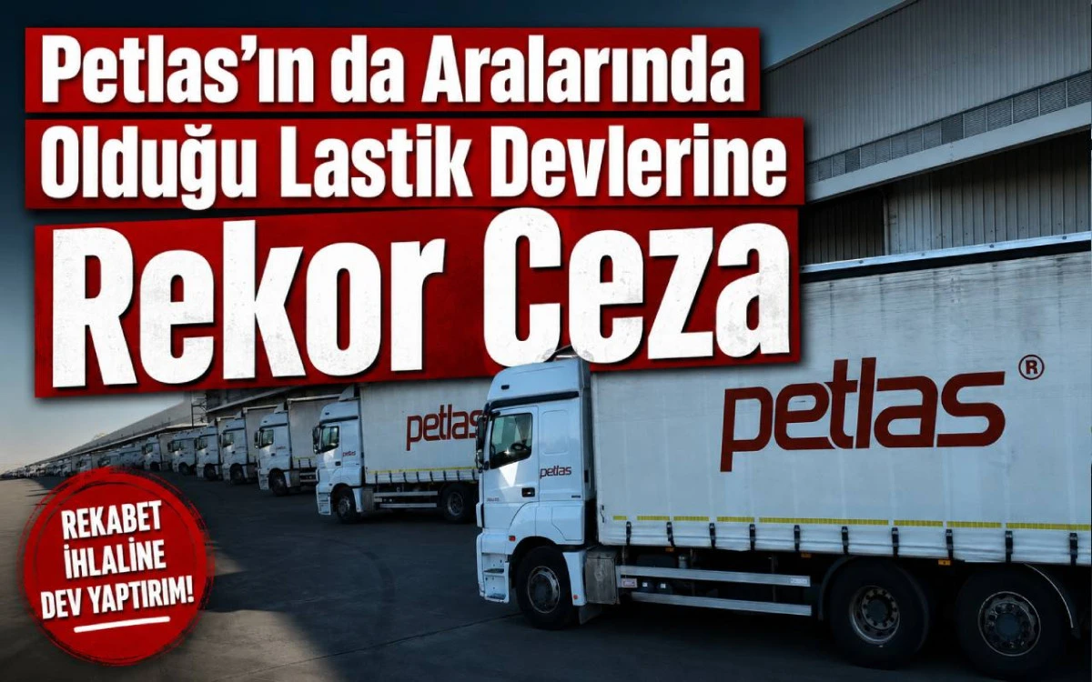 Petlas&rsquo;ın da aralarında olduğu lastik devlerine rekor ceza