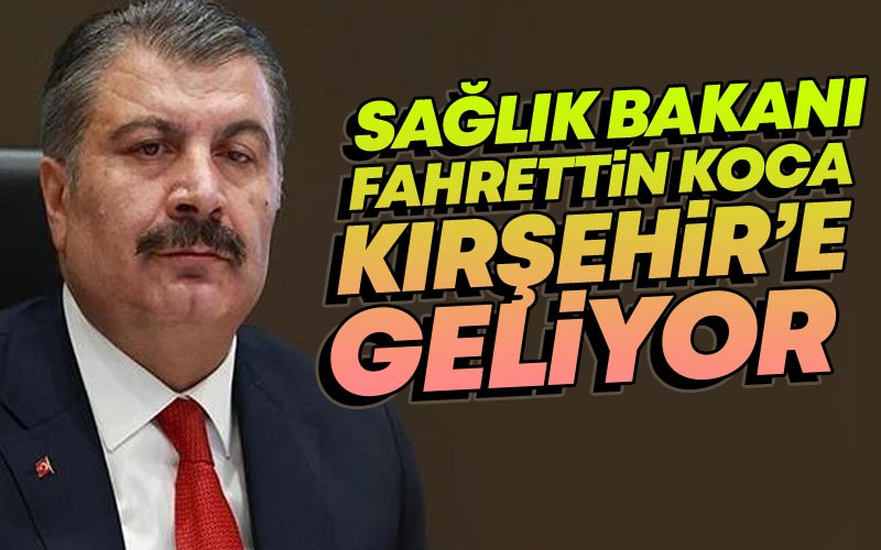 Sağlık Bakanı Fahrettin Koca, Kırşehir'e Geliyor