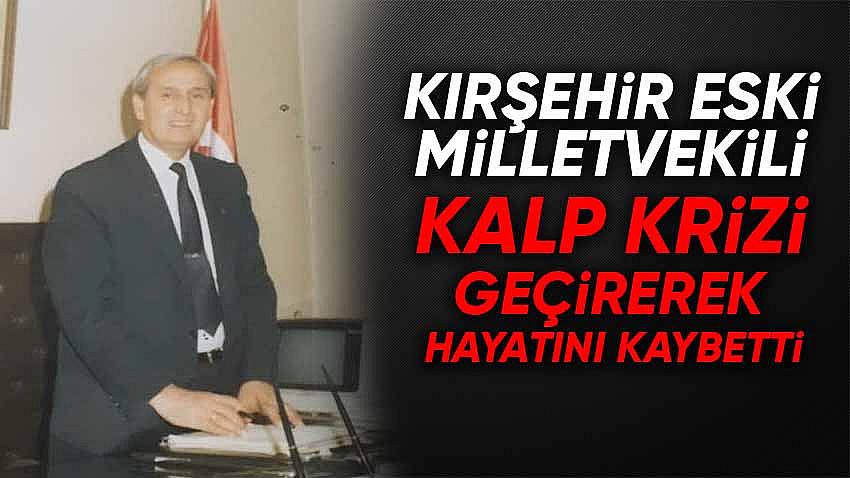 Kırşehir Eski Milletvekili Kalp Krizi Geçirerek Hayatını Kaybetti