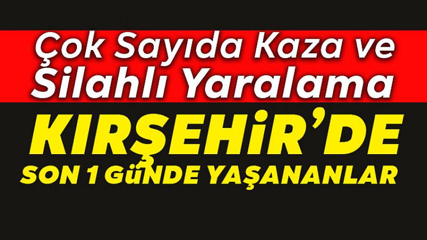 Kırşehir'de Son 1 Günde Yaşanan Asayiş Olayları