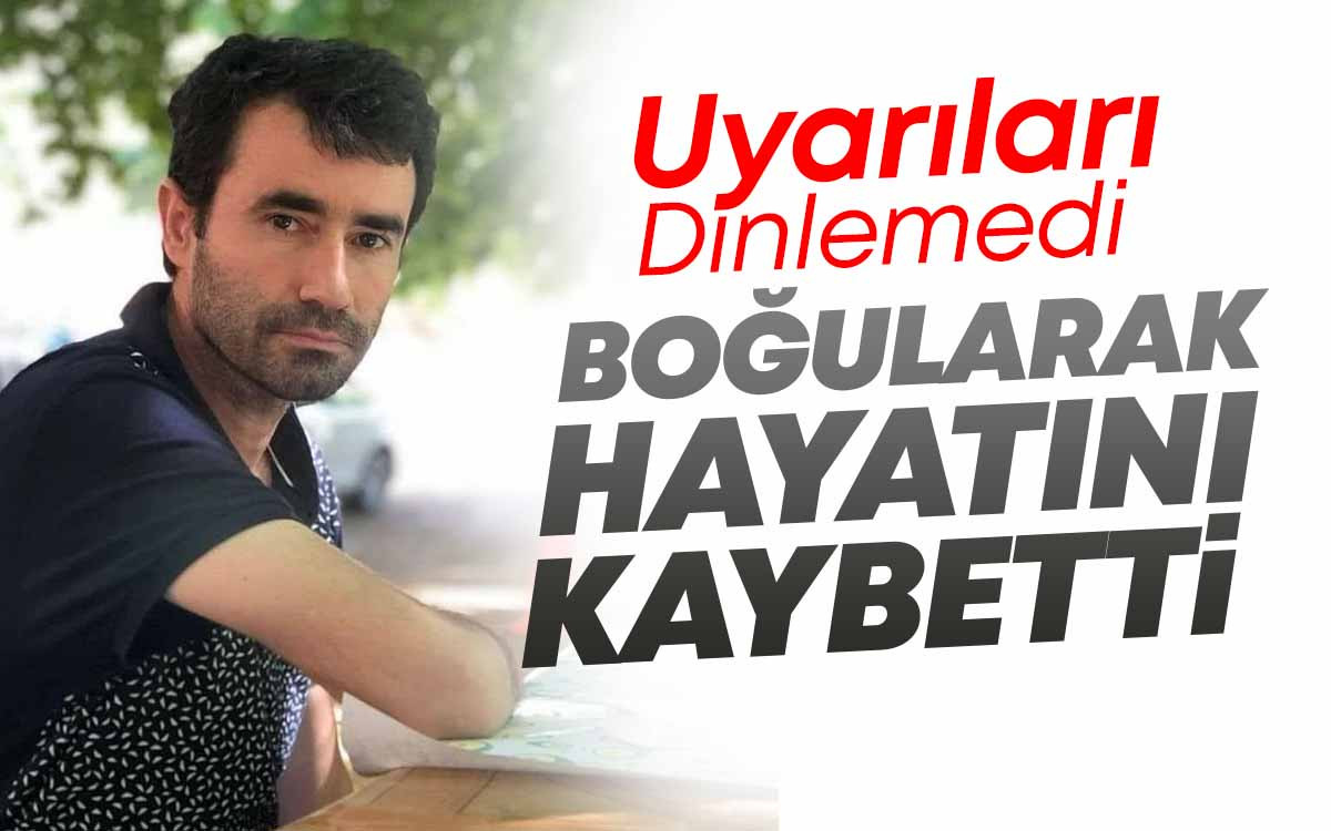 Uyarıları Dinlemedi Boğularak Hayatını Kaybetti