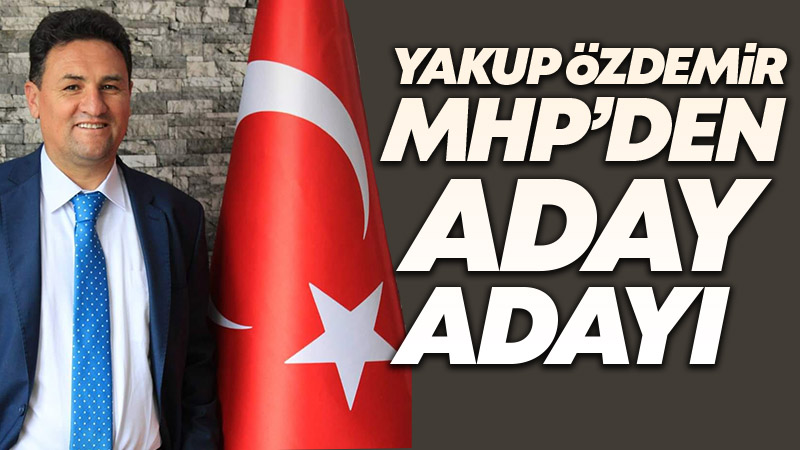 Yakup Özdemir MHP'den Milletvekili Aday Adayı