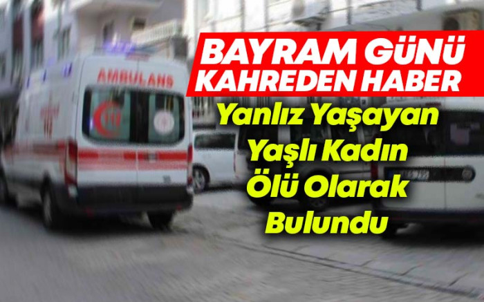 Yanlız Yaşayan Yaşlı Kadın Evinde Ölü Olarak Bulundu