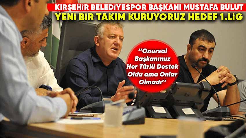 Kırşehir Belediyespor Başkanı Mustafa Bulut , ''Yeni Bir Takım Kuruyoruz''