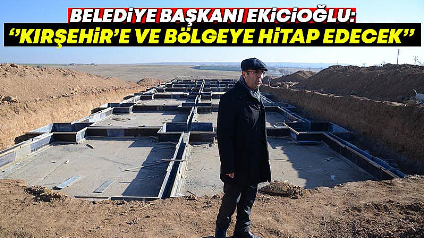 Başkan Ekicioğlu, ''Kırşehir'e ve Bölgeye Hitap Edecek''