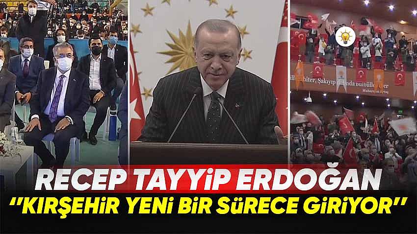 Recep Tayyip Erdoğan , ''Kırşehir Yeni Bir Sürece Giriyor''