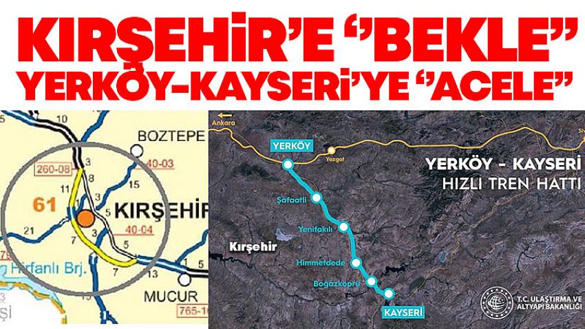 Kırşehir'e ''Bekle'' ; Yerköy-Kayseri'ye ''Acele''